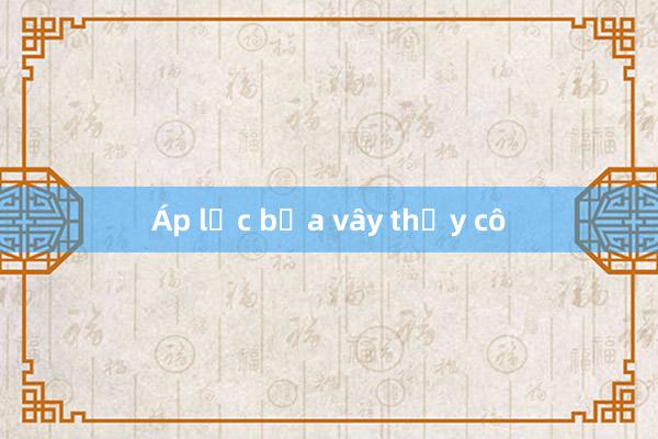 Áp lực bủa vây thầy cô