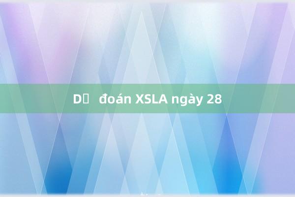 Dự đoán XSLA ngày 28