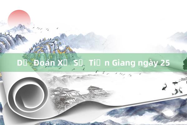 Dự Đoán Xổ Số Tiền Giang ngày 25