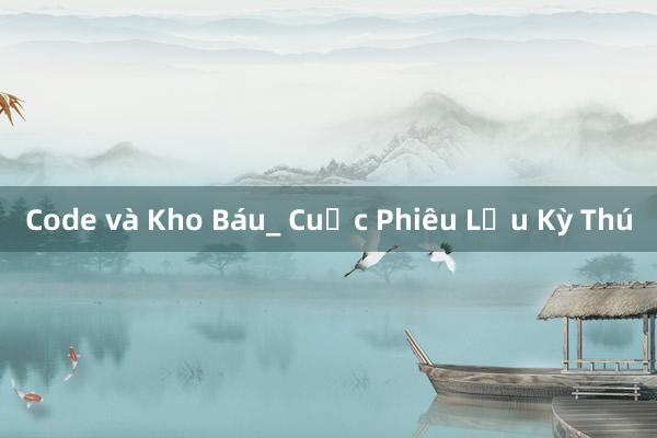 Code và Kho Báu_ Cuộc Phiêu Lưu Kỳ Thú