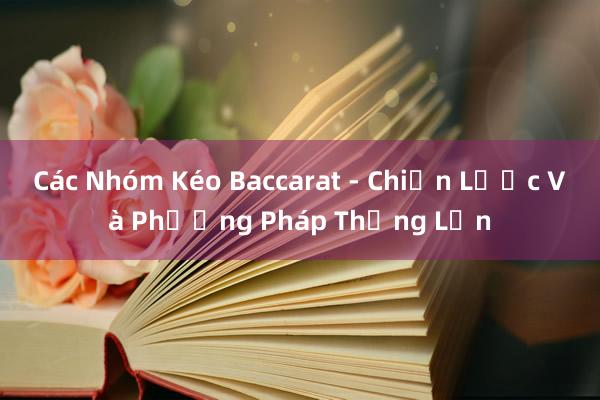 Các Nhóm Kéo Baccarat - Chiến Lược Và Phương Pháp Thắng Lớn