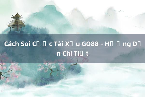 Cách Soi Cược Tài Xỉu GO88 - Hướng Dẫn Chi Tiết