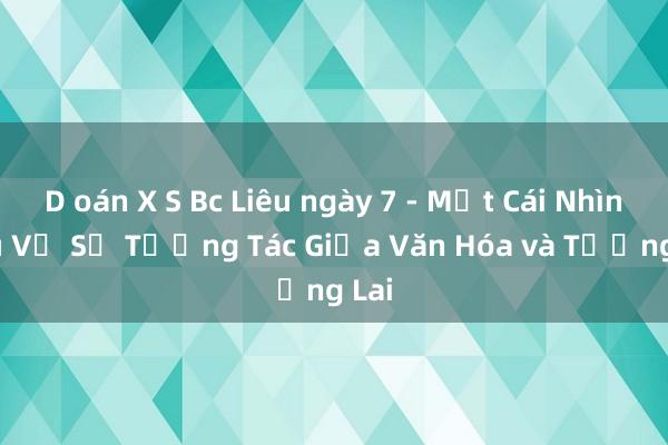 D oán X S Bc Liêu ngày 7 - Một Cái Nhìn Sâu Về Sự Tương Tác Giữa Văn Hóa và Tương Lai