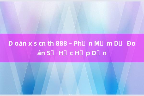 D oán x s cn th 888 – Phần Mềm Dự Đoán Số Học Hấp Dẫn