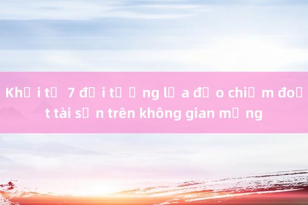 Khởi tố 7 đối tượng lừa đảo chiếm đoạt tài sản trên không gian mạng