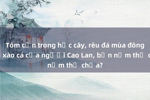 Tôm cạn trong hốc cây， rêu đá mùa đông， lá mì xào cá của người Cao Lan， bạn nếm thử chưa?