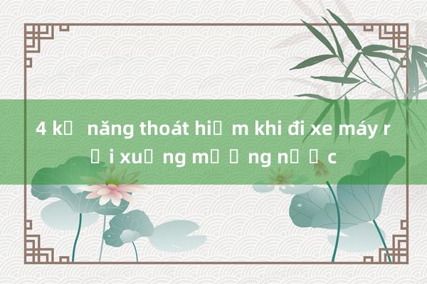 4 kỹ năng thoát hiểm khi đi xe máy rơi xuống mương nước