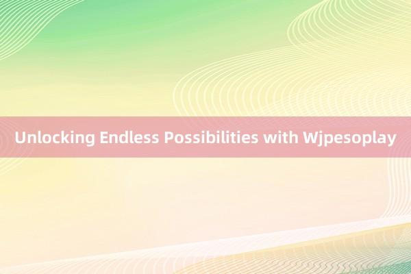 Unlocking Endless Possibilities with Wjpesoplay